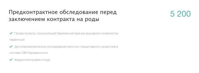 Перед заключением договора в родильном доме, иногда требуется пройти процедуру обследования. Обычно это включает осмотр гинеколога, стоимость которого составляет примерно 2000 ₽. Однако, в родильном доме при ГКБ № 52, предлагается полный пакет услуг за 5200 ₽, включающий осмотр врача, УЗИ и КТГ плода. Источник информации: ГКБ № 52.